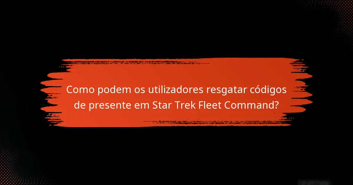 Como podem os utilizadores resgatar códigos de presente em Star Trek Fleet Command?