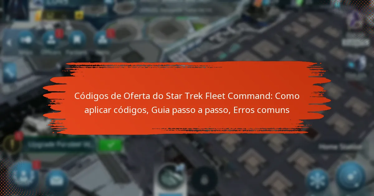 Códigos de Oferta do Star Trek Fleet Command: Como aplicar códigos, Guia passo a passo, Erros comuns