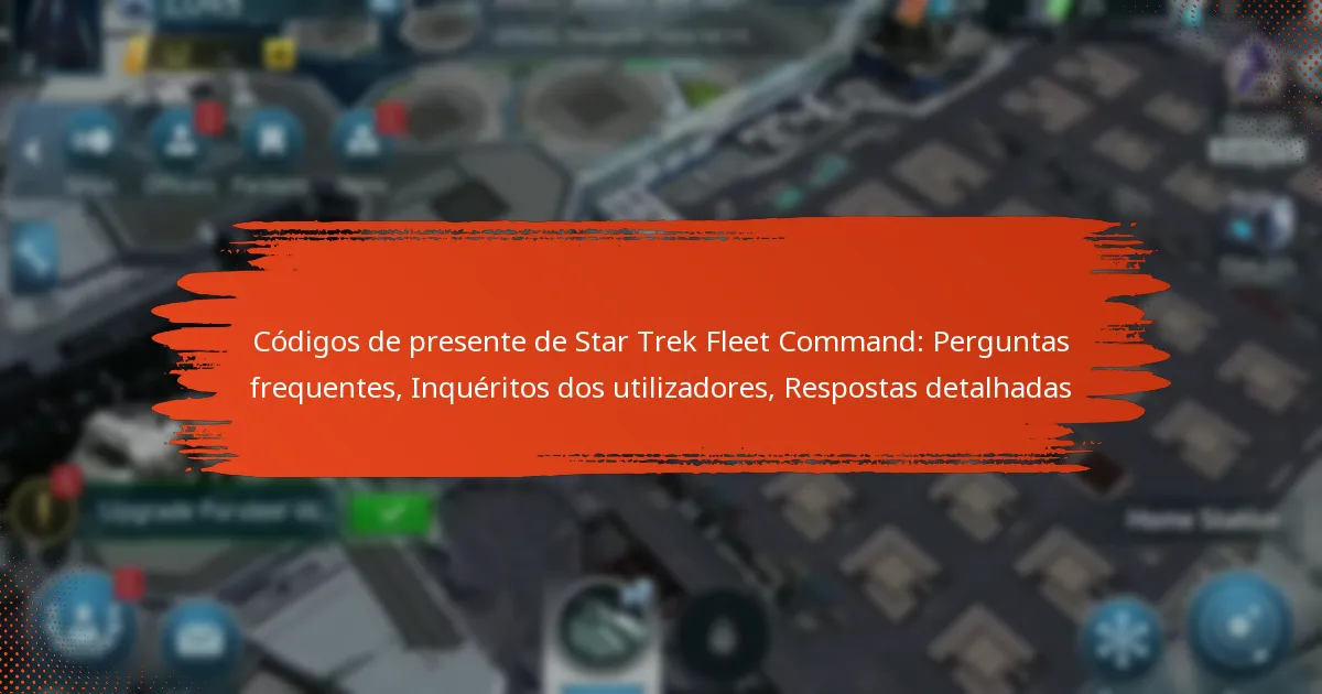 Códigos de presente de Star Trek Fleet Command: Perguntas frequentes, Inquéritos dos utilizadores, Respostas detalhadas