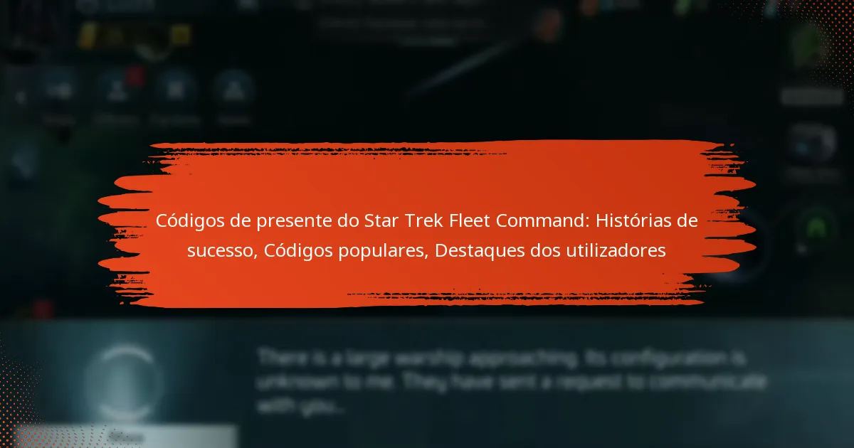 Códigos de presente do Star Trek Fleet Command: Histórias de sucesso, Códigos populares, Destaques dos utilizadores